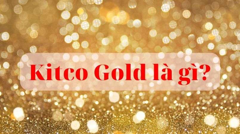 Kitco Gold là gì? Cách giao dịch Vàng Kitco hiệu quả