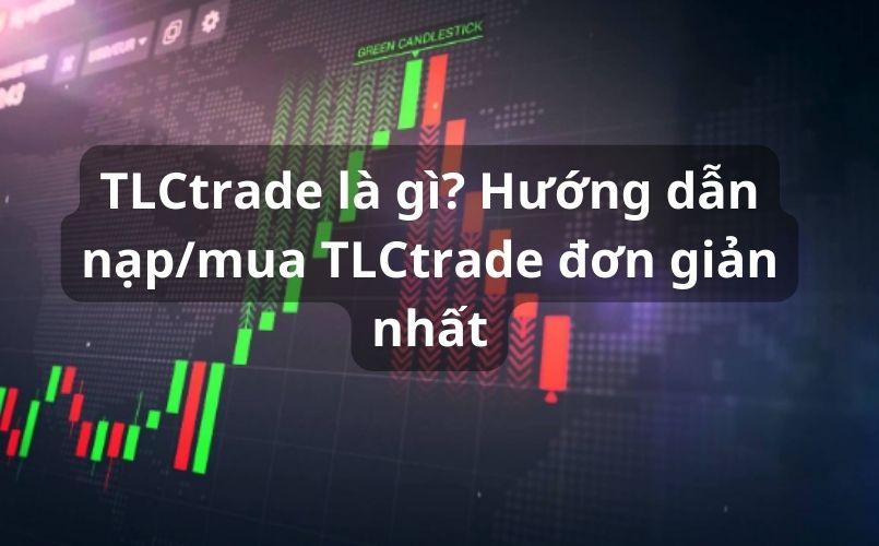 TLCtrade là gì? Hướng dẫn nạp/mua TLCtrade đơn giản 2023