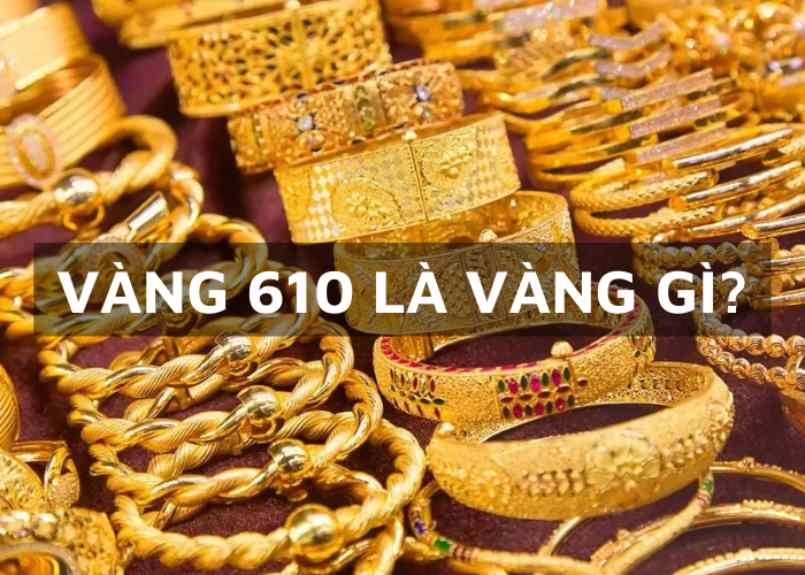 Vén màn bí mật: Vàng 610 là vàng gì? Có nên mua vàng 610?
